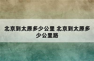 北京到太原多少公里 北京到太原多少公里路